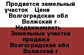 Продается земельный участок › Цена ­ 390 000 - Волгоградская обл., Волжский г. Недвижимость » Земельные участки продажа   . Волгоградская обл.,Волжский г.